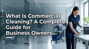 Read more about the article What Is Commercial Cleaning? A Complete Guide for Business Owners